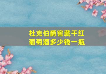 杜克伯爵窖藏干红葡萄酒多少钱一瓶