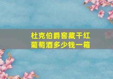 杜克伯爵窖藏干红葡萄酒多少钱一箱