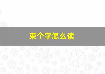 束个字怎么读