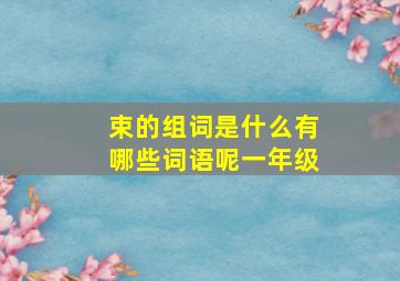 束的组词是什么有哪些词语呢一年级