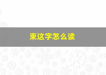 束这字怎么读