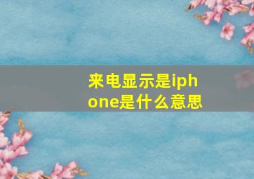 来电显示是iphone是什么意思