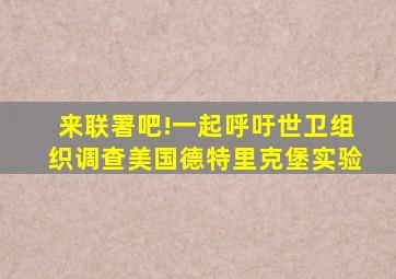 来联署吧!一起呼吁世卫组织调查美国德特里克堡实验