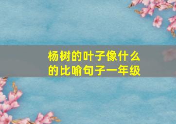 杨树的叶子像什么的比喻句子一年级