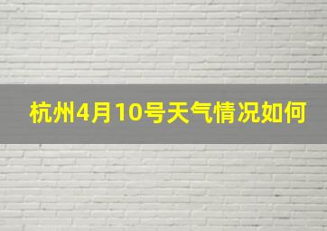 杭州4月10号天气情况如何