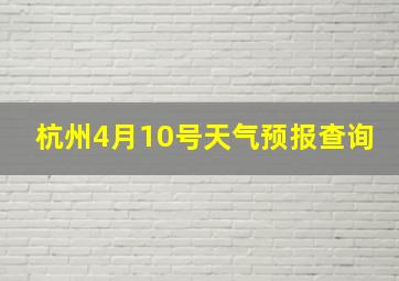 杭州4月10号天气预报查询