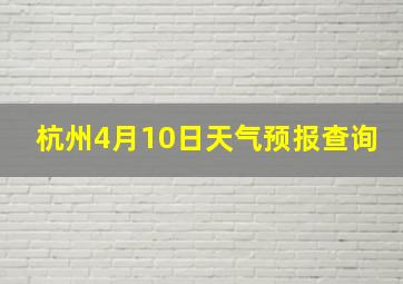 杭州4月10日天气预报查询