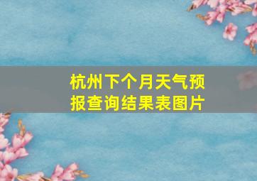 杭州下个月天气预报查询结果表图片