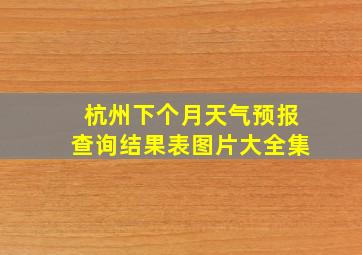 杭州下个月天气预报查询结果表图片大全集