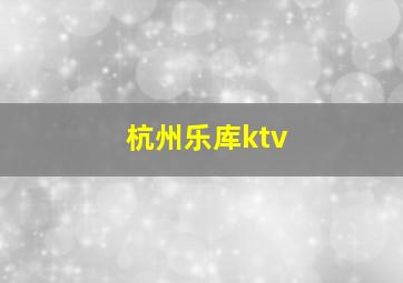 杭州乐库ktv