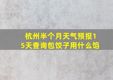 杭州半个月天气预报15天查询包饺子用什么馅