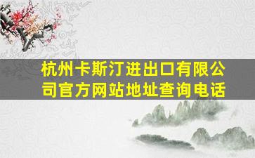 杭州卡斯汀进出口有限公司官方网站地址查询电话