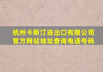 杭州卡斯汀进出口有限公司官方网站地址查询电话号码