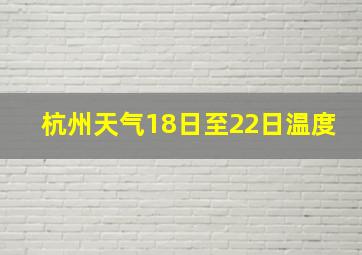 杭州天气18日至22日温度