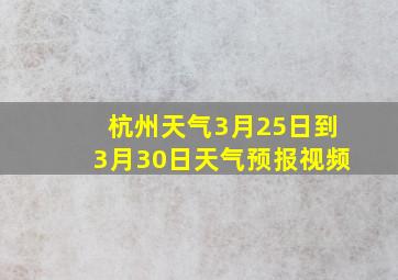 杭州天气3月25日到3月30日天气预报视频