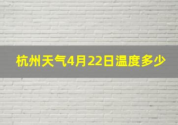 杭州天气4月22日温度多少