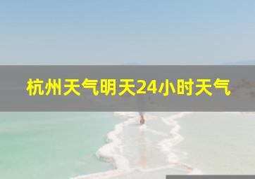 杭州天气明天24小时天气