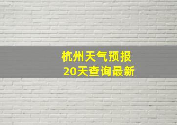 杭州天气预报20天查询最新