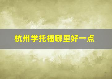 杭州学托福哪里好一点