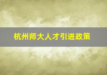 杭州师大人才引进政策