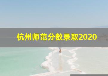 杭州师范分数录取2020