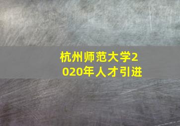 杭州师范大学2020年人才引进