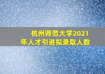 杭州师范大学2021年人才引进拟录取人数