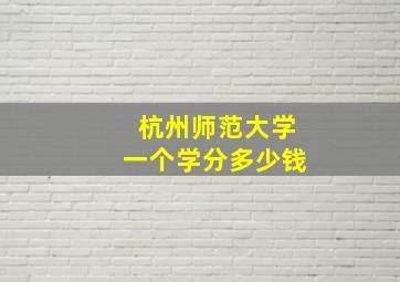 杭州师范大学一个学分多少钱