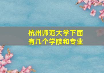 杭州师范大学下面有几个学院和专业