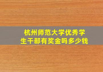 杭州师范大学优秀学生干部有奖金吗多少钱