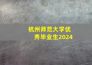 杭州师范大学优秀毕业生2024