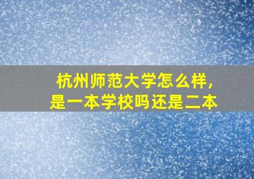 杭州师范大学怎么样,是一本学校吗还是二本