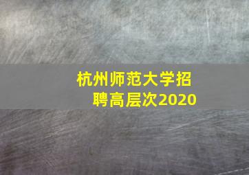 杭州师范大学招聘高层次2020