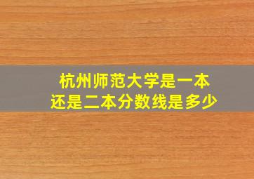 杭州师范大学是一本还是二本分数线是多少