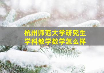 杭州师范大学研究生学科教学数学怎么样