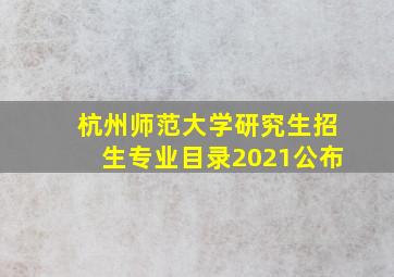 杭州师范大学研究生招生专业目录2021公布