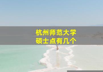 杭州师范大学硕士点有几个