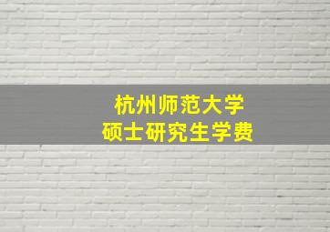 杭州师范大学硕士研究生学费