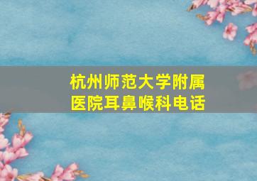 杭州师范大学附属医院耳鼻喉科电话