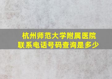 杭州师范大学附属医院联系电话号码查询是多少