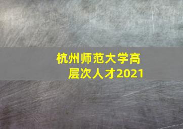 杭州师范大学高层次人才2021