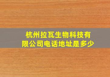 杭州拉瓦生物科技有限公司电话地址是多少