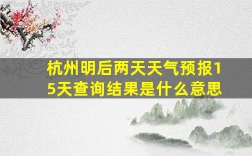 杭州明后两天天气预报15天查询结果是什么意思