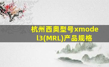 杭州西奥型号xmodel3(MRL)产品规格