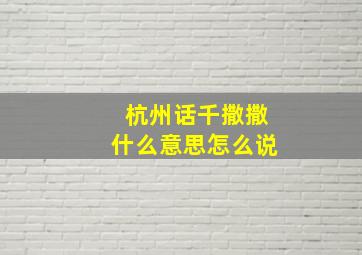 杭州话千撒撒什么意思怎么说