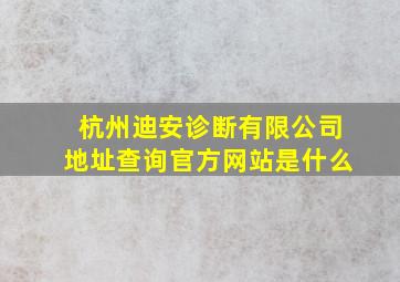 杭州迪安诊断有限公司地址查询官方网站是什么