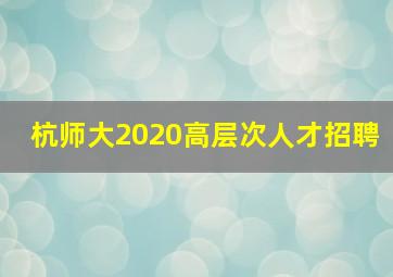 杭师大2020高层次人才招聘