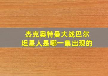 杰克奥特曼大战巴尔坦星人是哪一集出现的