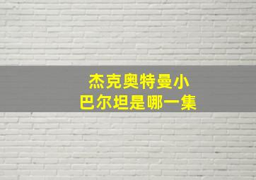 杰克奥特曼小巴尔坦是哪一集