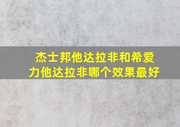 杰士邦他达拉非和希爱力他达拉非哪个效果最好